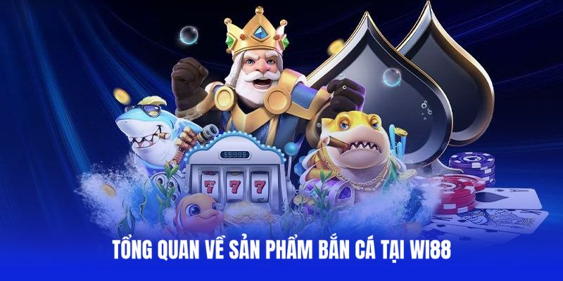 Tổng quan về sản phẩm bắn cá tại WI88